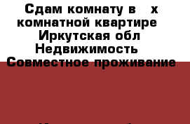 Сдам комнату в 2-х комнатной квартире - Иркутская обл. Недвижимость » Совместное проживание   . Иркутская обл.